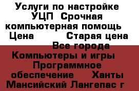 Услуги по настройке УЦП. Срочная компьютерная помощь. › Цена ­ 500 › Старая цена ­ 500 - Все города Компьютеры и игры » Программное обеспечение   . Ханты-Мансийский,Лангепас г.